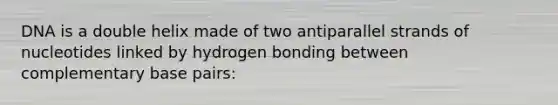 DNA is a double helix made of two antiparallel strands of nucleotides linked by hydrogen bonding between complementary base pairs: