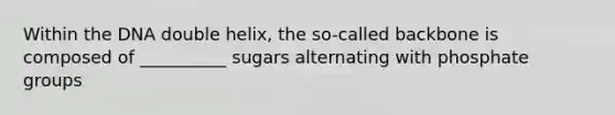 Within the DNA double helix, the so-called backbone is composed of __________ sugars alternating with phosphate groups