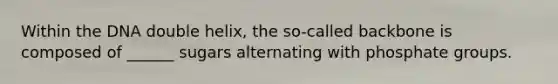 Within the DNA double helix, the so-called backbone is composed of ______ sugars alternating with phosphate groups.