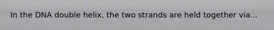 In the DNA double helix, the two strands are held together via...