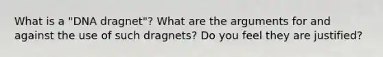 What is a "DNA dragnet"? What are the arguments for and against the use of such dragnets? Do you feel they are justified?