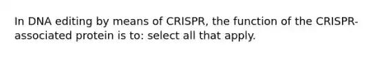 In DNA editing by means of CRISPR, the function of the CRISPR-associated protein is to: select all that apply.