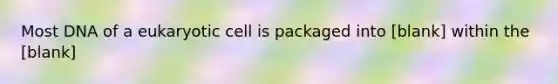 Most DNA of a eukaryotic cell is packaged into [blank] within the [blank]