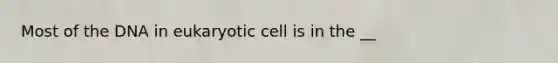 Most of the DNA in eukaryotic cell is in the __