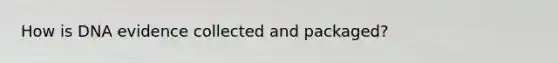 How is DNA evidence collected and packaged?