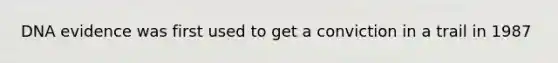 DNA evidence was first used to get a conviction in a trail in 1987
