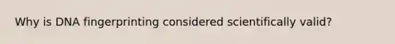 Why is DNA fingerprinting considered scientifically valid?