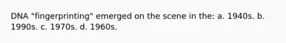 DNA "fingerprinting" emerged on the scene in the: a. 1940s. b. 1990s. c. 1970s. d. 1960s.