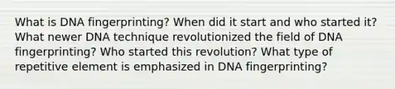 What is DNA fingerprinting? When did it start and who started it? What newer DNA technique revolutionized the field of DNA fingerprinting? Who started this revolution? What type of repetitive element is emphasized in DNA fingerprinting?