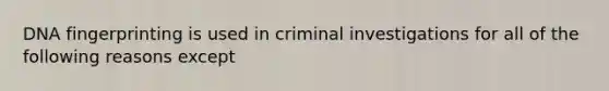 DNA fingerprinting is used in criminal investigations for all of the following reasons except