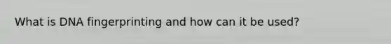 What is DNA fingerprinting and how can it be used?