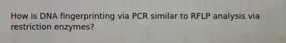 How is DNA fingerprinting via PCR similar to RFLP analysis via restriction enzymes?