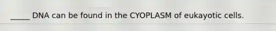 _____ DNA can be found in the CYOPLASM of eukayotic cells.