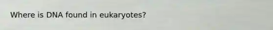 Where is DNA found in eukaryotes?