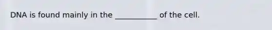 DNA is found mainly in the ___________ of the cell.