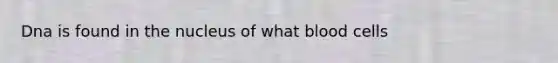 Dna is found in the nucleus of what blood cells