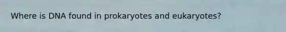 Where is DNA found in prokaryotes and eukaryotes?