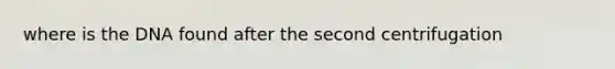 where is the DNA found after the second centrifugation