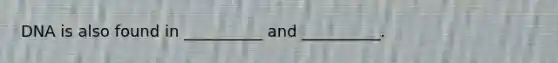 DNA is also found in __________ and __________.