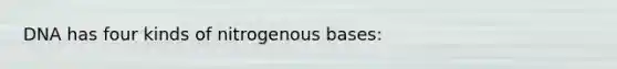 DNA has four kinds of nitrogenous bases: