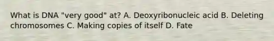 What is DNA "very good" at? A. Deoxyribonucleic acid B. Deleting chromosomes C. Making copies of itself D. Fate