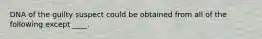 DNA of the guilty suspect could be obtained from all of the following except ____.