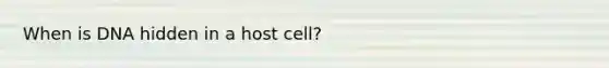 When is DNA hidden in a host cell?