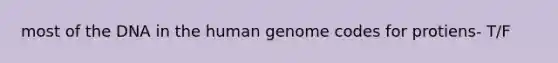 most of the DNA in the human genome codes for protiens- T/F