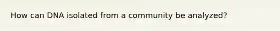 How can DNA isolated from a community be analyzed?