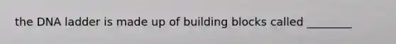 the DNA ladder is made up of building blocks called ________