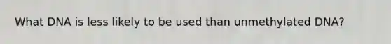 What DNA is less likely to be used than unmethylated DNA?
