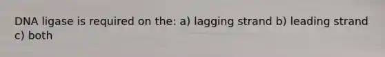 DNA ligase is required on the: a) lagging strand b) leading strand c) both