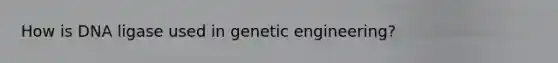 How is DNA ligase used in genetic engineering?