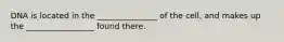 DNA is located in the _______________ of the cell, and makes up the _________________ found there.