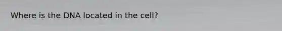 Where is the DNA located in the cell?