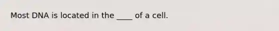 Most DNA is located in the ____ of a cell.