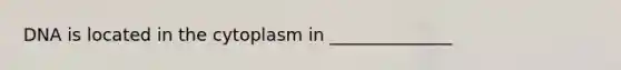 DNA is located in the cytoplasm in ______________