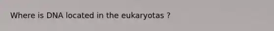 Where is DNA located in the eukaryotas ?