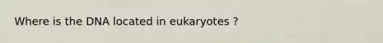 Where is the DNA located in eukaryotes ?