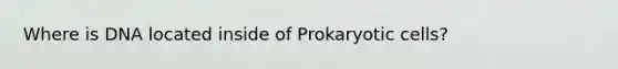 Where is DNA located inside of Prokaryotic cells?