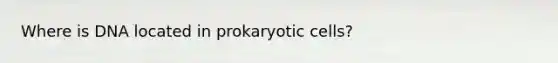 Where is DNA located in prokaryotic cells?