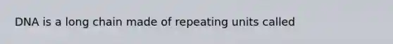 DNA is a long chain made of repeating units called