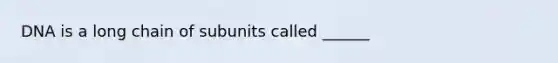 DNA is a long chain of subunits called ______