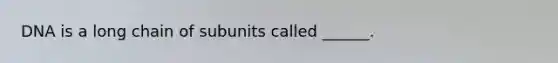 DNA is a long chain of subunits called ______.