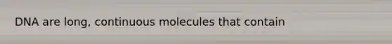 DNA are long, continuous molecules that contain