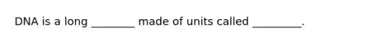 DNA is a long ________ made of units called _________.