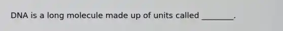 DNA is a long molecule made up of units called ________.