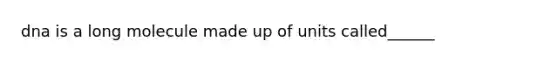 dna is a long molecule made up of units called______