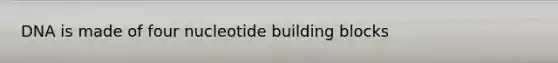 DNA is made of four nucleotide building blocks