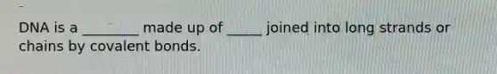 DNA is a ________ made up of _____ joined into long strands or chains by covalent bonds.